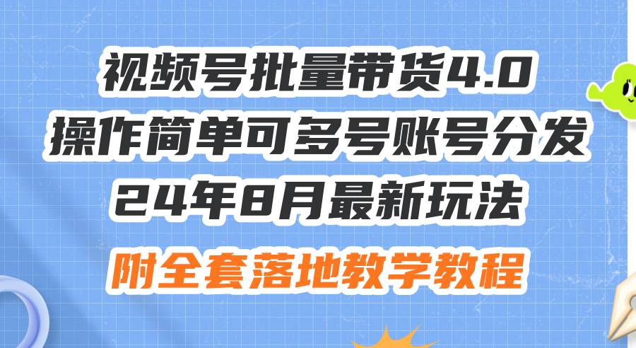 24年8月最新玩法视频号批量带货4.0，操作简单可多号账号分发，附全套落…白米粥资源网-汇集全网副业资源白米粥资源网