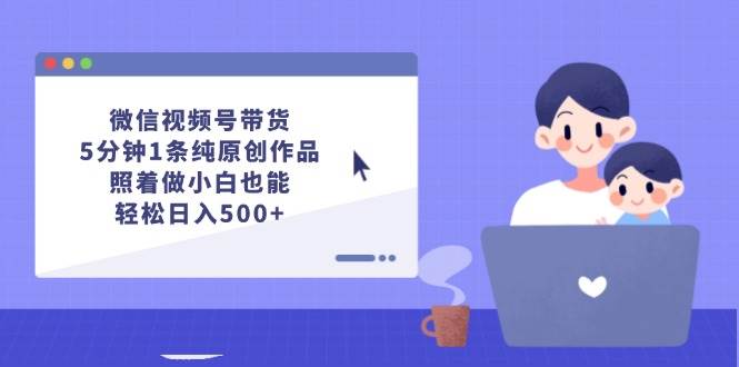 微信视频号带货，5分钟1条纯原创作品，照着做小白也能轻松日入500+白米粥资源网-汇集全网副业资源白米粥资源网