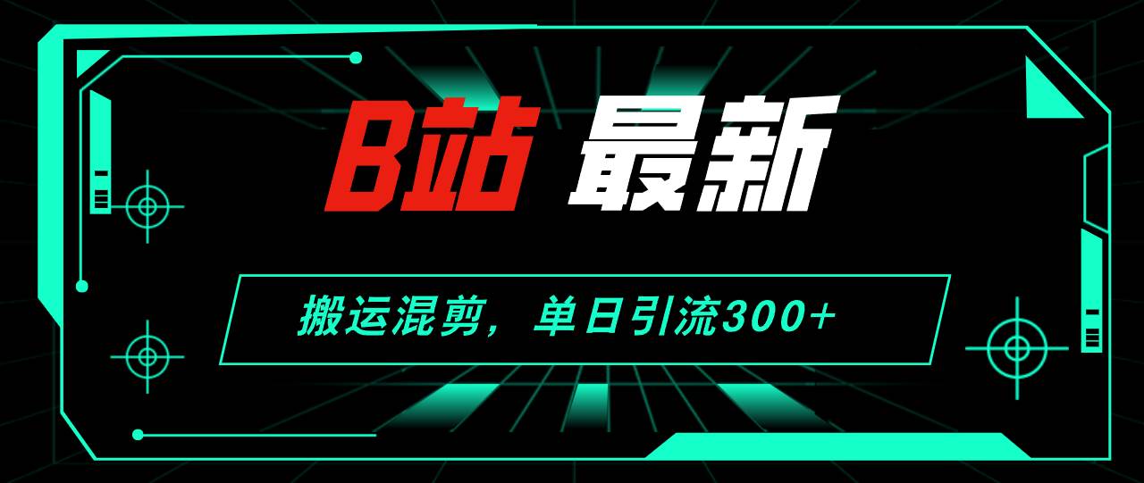 B站最新，搬运混剪，单日引流300+创业粉白米粥资源网-汇集全网副业资源白米粥资源网