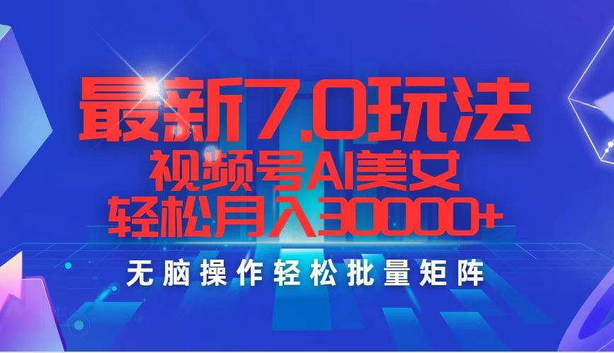 最新7.0玩法视频号AI美女，轻松月入30000+白米粥资源网-汇集全网副业资源白米粥资源网