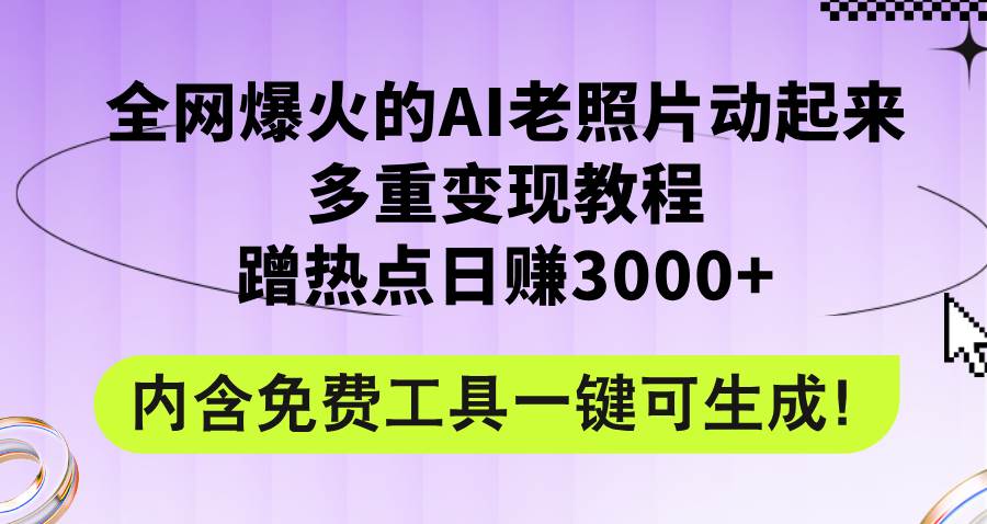 全网爆火的AI老照片动起来多重变现教程，蹭热点日赚3000+，内含免费工具白米粥资源网-汇集全网副业资源白米粥资源网