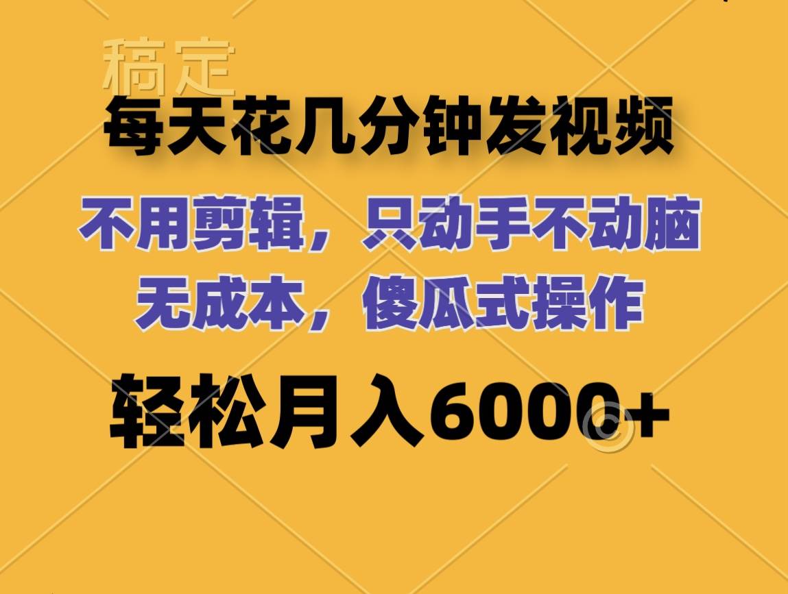 每天花几分钟发视频 无需剪辑 动手不动脑 无成本 傻瓜式操作 轻松月入6…白米粥资源网-汇集全网副业资源白米粥资源网