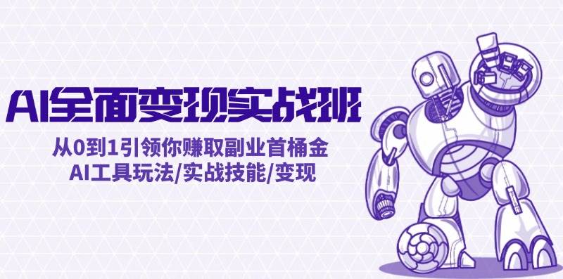 AI全面变现实操班：从0到1引领你赚取副业首桶金 AI工具玩法/实战技能/变现白米粥资源网-汇集全网副业资源白米粥资源网