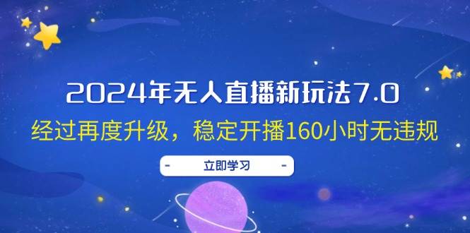 2024年无人直播新玩法7.0，经过再度升级，稳定开播160小时无违规，抖音…白米粥资源网-汇集全网副业资源白米粥资源网