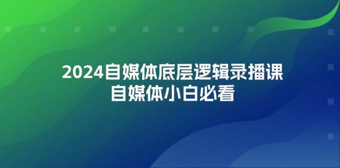 2024自媒体底层逻辑录播课，自媒体小白必看白米粥资源网-汇集全网副业资源白米粥资源网