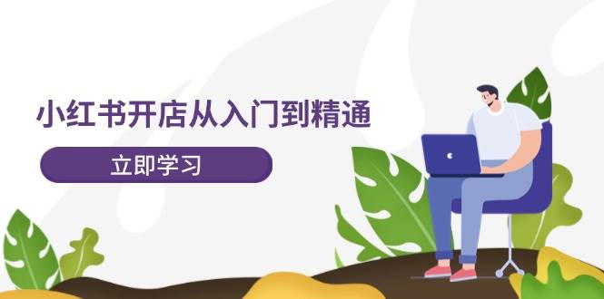 小红书开店从入门到精通，快速掌握小红书店铺运营，实现开店创收-202节课白米粥资源网-汇集全网副业资源白米粥资源网