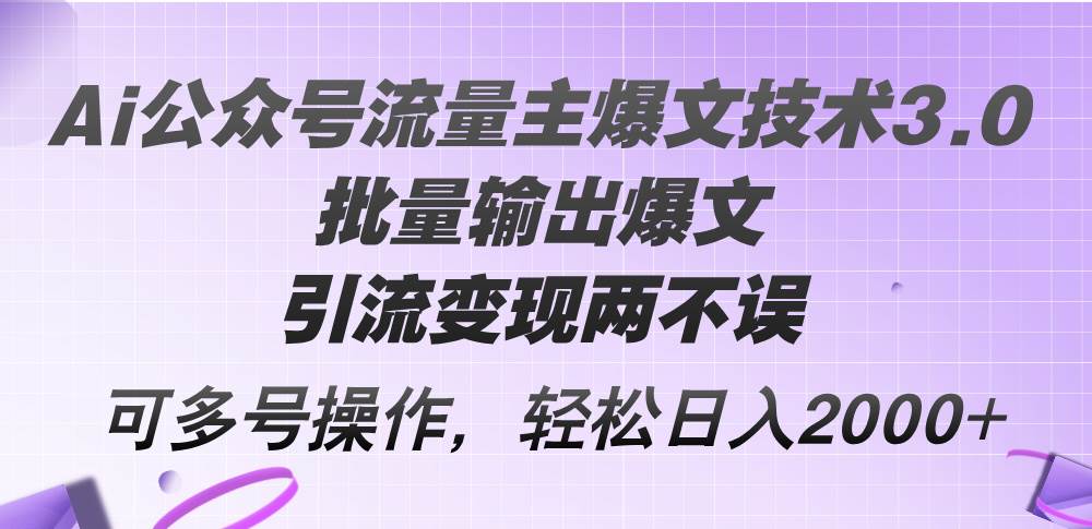 Ai公众号流量主爆文技术3.0，批量输出爆文，引流变现两不误，多号操作…白米粥资源网-汇集全网副业资源白米粥资源网