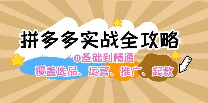 拼多多实战全攻略：0基础到精通，覆盖选品、运营、推广、起款白米粥资源网-汇集全网副业资源白米粥资源网