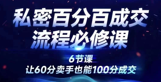 私密百分百成交流程线上训练营，绝对成交，让60分卖手也能100分成交白米粥资源网-汇集全网副业资源白米粥资源网