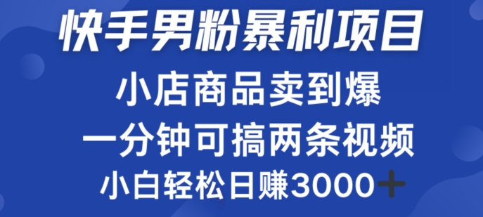 快手男粉必做项目，小店商品简直卖到爆，小白轻松也可日赚3k白米粥资源网-汇集全网副业资源白米粥资源网