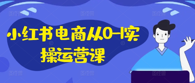 小红书电商从0-1实操运营课，小红书手机实操小红书/IP和私域课/小红书电商电脑实操板块等白米粥资源网-汇集全网副业资源白米粥资源网