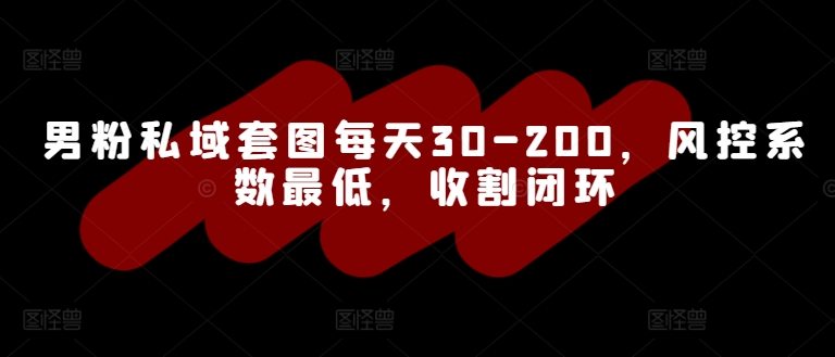 男粉私域套图每天30-200，风控系数最低，收割闭环白米粥资源网-汇集全网副业资源白米粥资源网