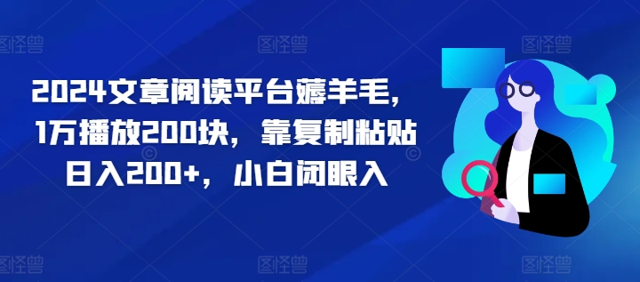 2024文章阅读平台薅羊毛，1万播放200块，靠复制粘贴日入200+，小白闭眼入白米粥资源网-汇集全网副业资源白米粥资源网