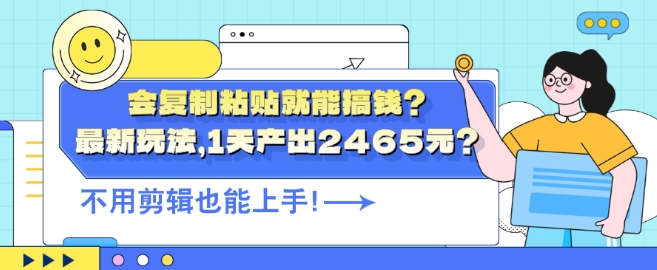 会复制粘贴就能搞钱?最新玩法，1天产出2465元?不用剪辑也能上手白米粥资源网-汇集全网副业资源白米粥资源网