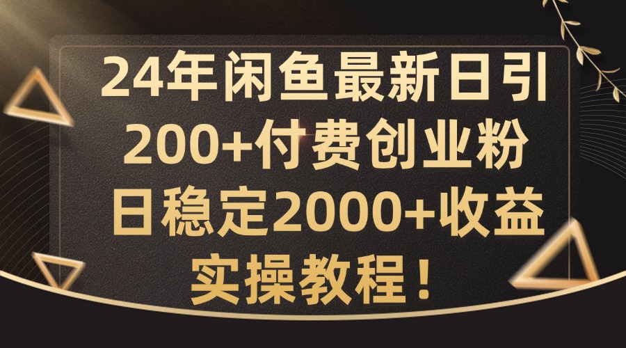 24年闲鱼最新日引200+付费创业粉日稳2000+收益，实操教程【揭秘】白米粥资源网-汇集全网副业资源白米粥资源网