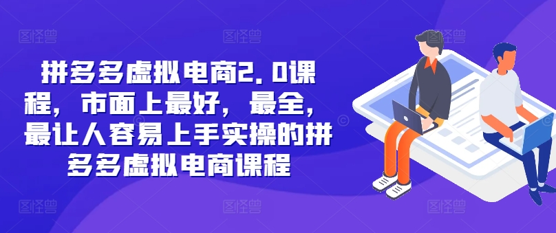 拼多多虚拟电商2.0项目，市面上最好，最全，最让人容易上手实操的拼多多虚拟电商课程白米粥资源网-汇集全网副业资源白米粥资源网