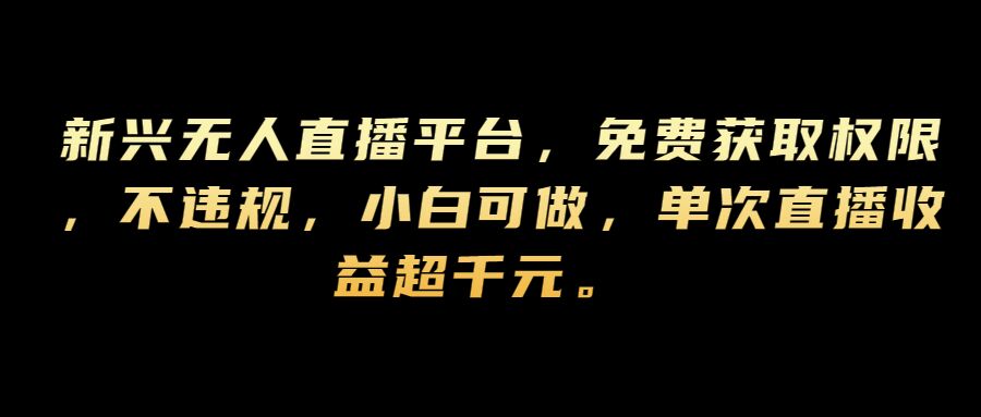 新兴无人直播平台，免费获取权限，不违规，小白可做，单次直播收益超千元白米粥资源网-汇集全网副业资源白米粥资源网