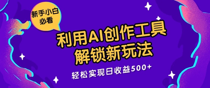 利用AI创作工具，解锁新玩法，轻松实现日收益几张白米粥资源网-汇集全网副业资源白米粥资源网