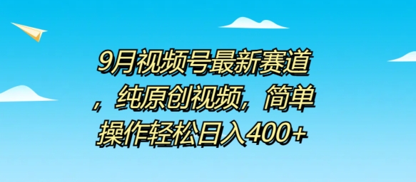 9月视频号最新赛道，纯原创视频，简单操作轻松日入4张白米粥资源网-汇集全网副业资源白米粥资源网