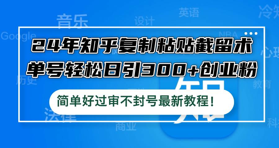 24年知乎复制粘贴截留术，单号轻松日引300+创业粉，简单好过审不封号最…白米粥资源网-汇集全网副业资源白米粥资源网