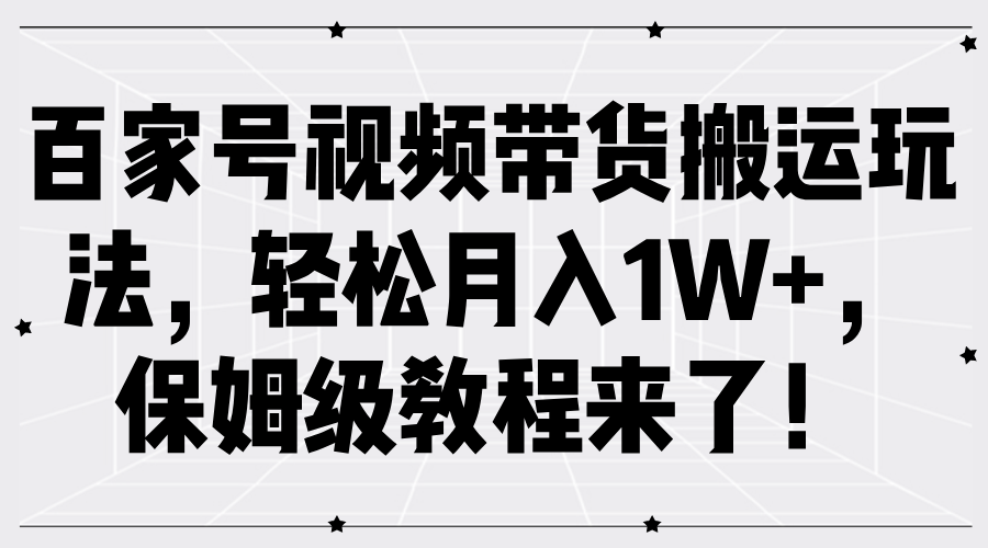 百家号视频带货搬运玩法，轻松月入1W+，保姆级教程来了！白米粥资源网-汇集全网副业资源白米粥资源网