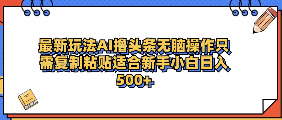 最新AI头条撸收益，日入500＋  只需无脑粘贴复制白米粥资源网-汇集全网副业资源白米粥资源网