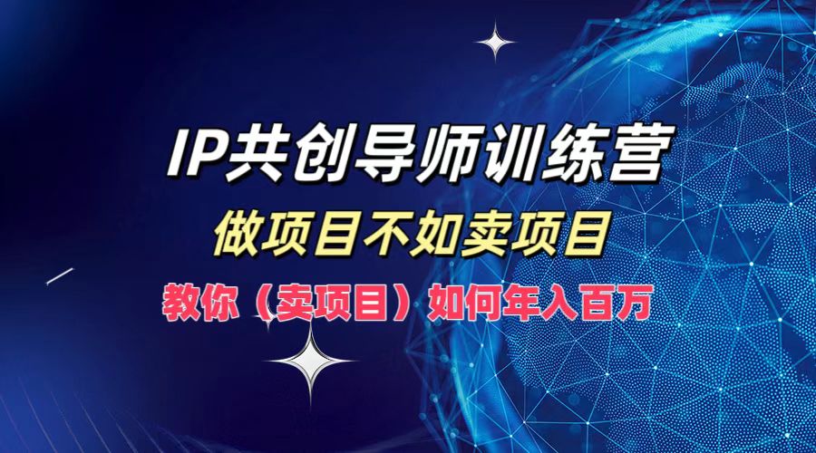 IP共创导师训练营，如何实现年入百万，做项目不如卖项目，教你（卖项目）白米粥资源网-汇集全网副业资源白米粥资源网