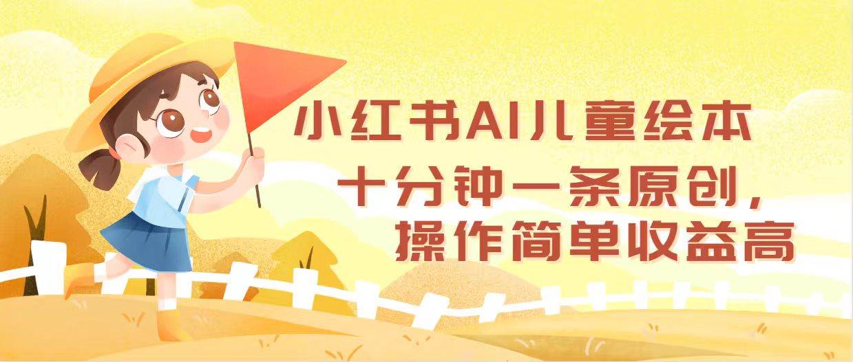 小红书AI儿童绘本，十分钟一条原创，操作简单收益高白米粥资源网-汇集全网副业资源白米粥资源网