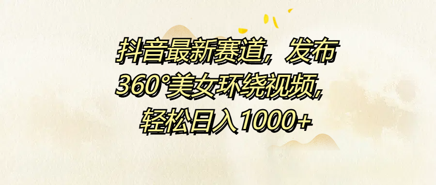 抖音最新赛道，发布360°美女环绕视频，轻松日入1000+白米粥资源网-汇集全网副业资源白米粥资源网