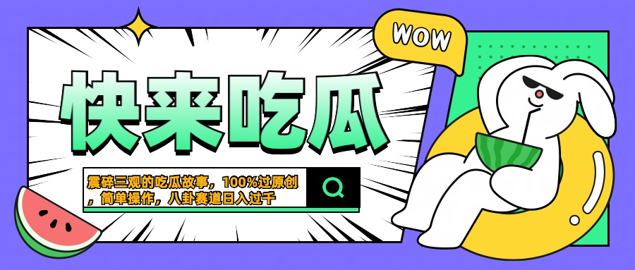 震碎三观的吃瓜故事，一键生成100%过原创，猎奇八卦赛道，简单操作日入过千白米粥资源网-汇集全网副业资源白米粥资源网