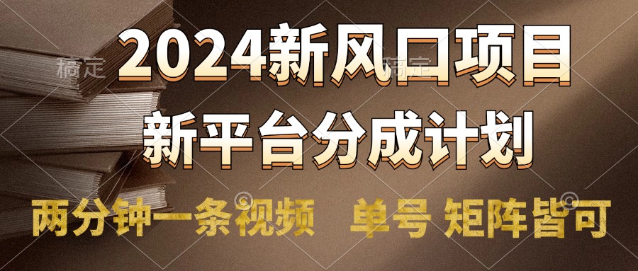 2024风口项目，新平台分成计划，两分钟一条视频，单号轻松上手月入9000+白米粥资源网-汇集全网副业资源白米粥资源网