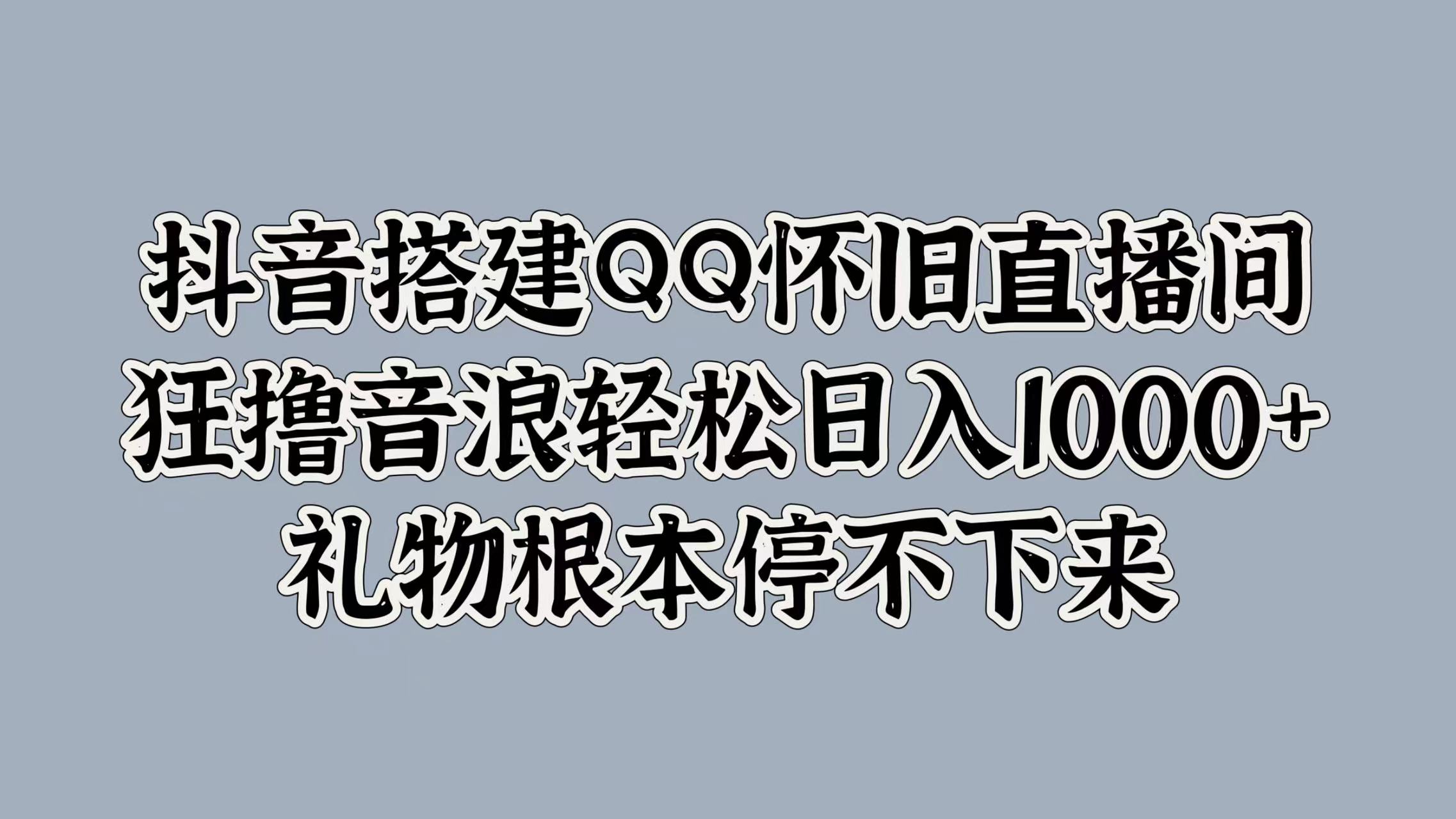 抖音搭建QQ怀旧直播间，狂撸音浪轻松日入1000+礼物根本停不下来白米粥资源网-汇集全网副业资源白米粥资源网