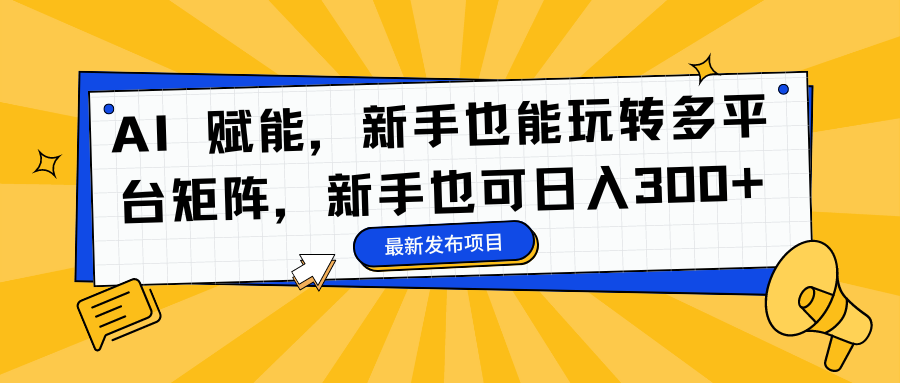 AI 赋能，新手也能玩转多平台矩阵，新手也可日入300+白米粥资源网-汇集全网副业资源白米粥资源网