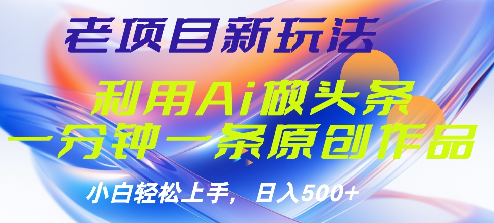 老项目新玩法，利用AI做头条掘金，1分钟一篇原创文章白米粥资源网-汇集全网副业资源白米粥资源网