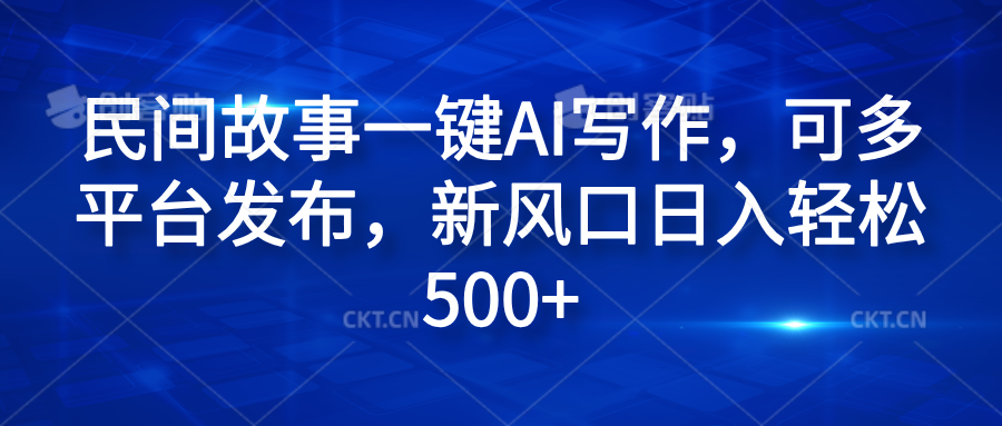 民间故事一键AI写作，可多平台发布，新风口日入轻松600+白米粥资源网-汇集全网副业资源白米粥资源网