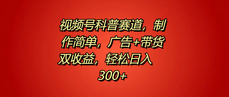 视频号科普赛道，制作简单，广告+带货双收益，轻松日入300+白米粥资源网-汇集全网副业资源白米粥资源网