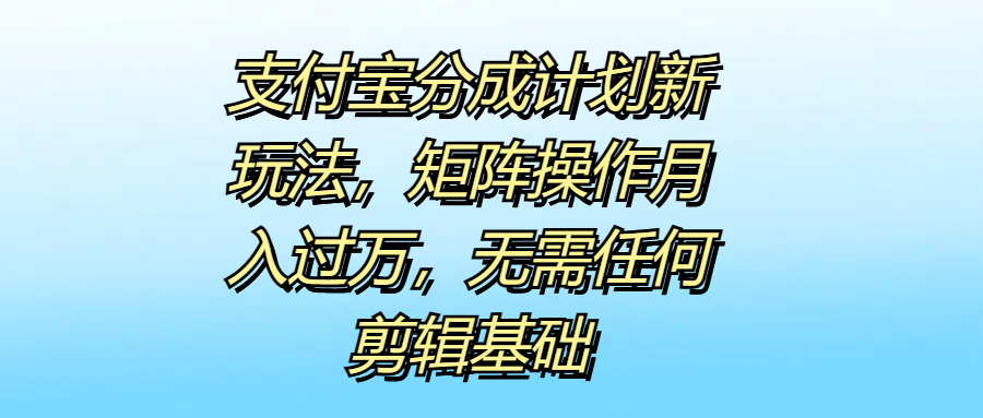 支付宝分成计划新玩法，矩阵操作月入过万，无需任何剪辑基础白米粥资源网-汇集全网副业资源白米粥资源网