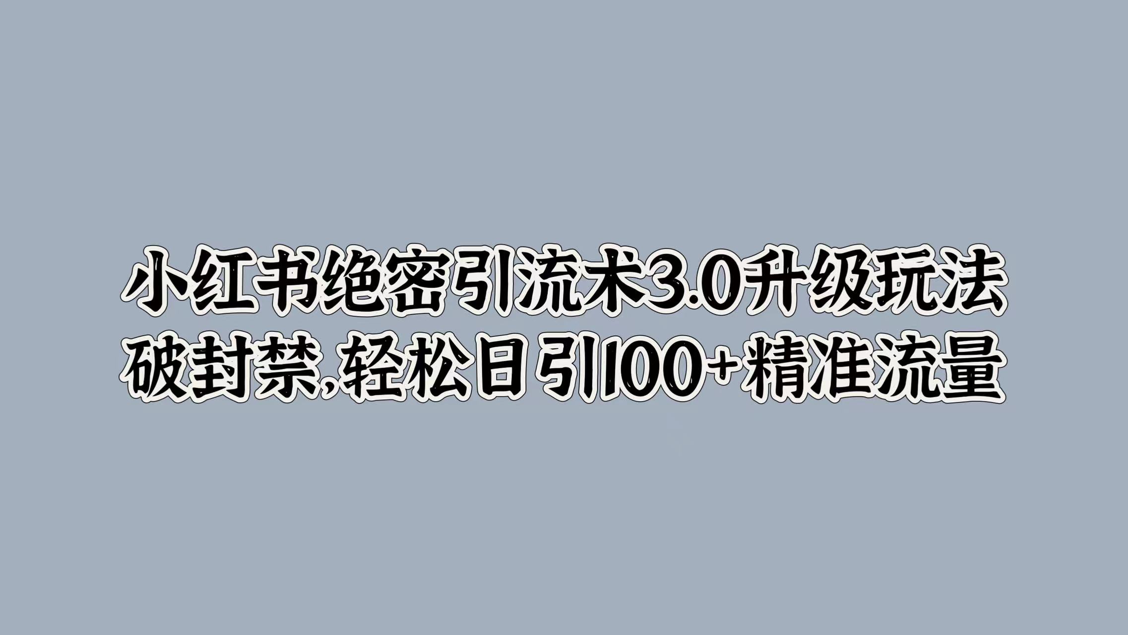 小红书绝密引流术3.0升级玩法，破封禁，轻松日引100+精准流量白米粥资源网-汇集全网副业资源白米粥资源网