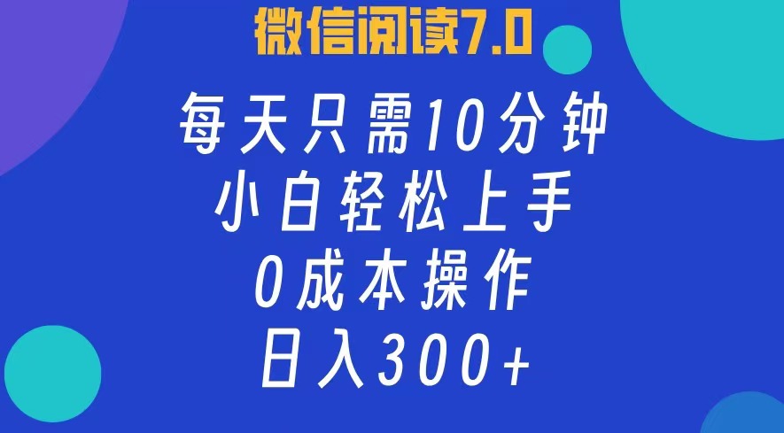 微信阅读7.0，每日10分钟，日收入300+，0成本小白轻松上手白米粥资源网-汇集全网副业资源白米粥资源网