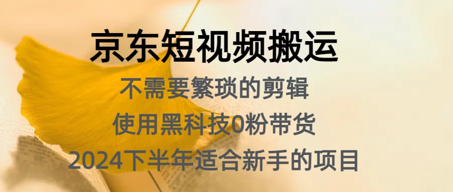 京东短视频搬运，不需要繁琐的剪辑，使用黑科技0粉带货，2024下半年新手适合的项目，抓住机会赶紧冲白米粥资源网-汇集全网副业资源白米粥资源网