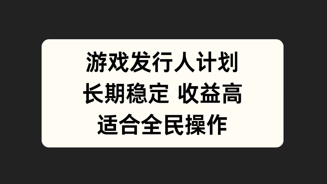 游戏发行人计划，长期稳定，适合全民操作。白米粥资源网-汇集全网副业资源白米粥资源网