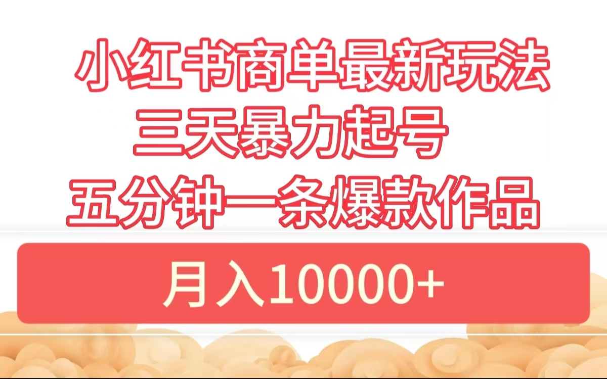 小红书商单最新玩法 3天暴力起号 5分钟一条爆款作品 月入10000+白米粥资源网-汇集全网副业资源白米粥资源网