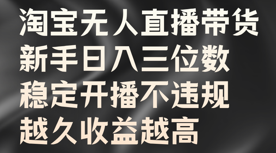 淘宝无人直播带货，新手日入三位数，稳定开播不违规，越久收益越高白米粥资源网-汇集全网副业资源白米粥资源网