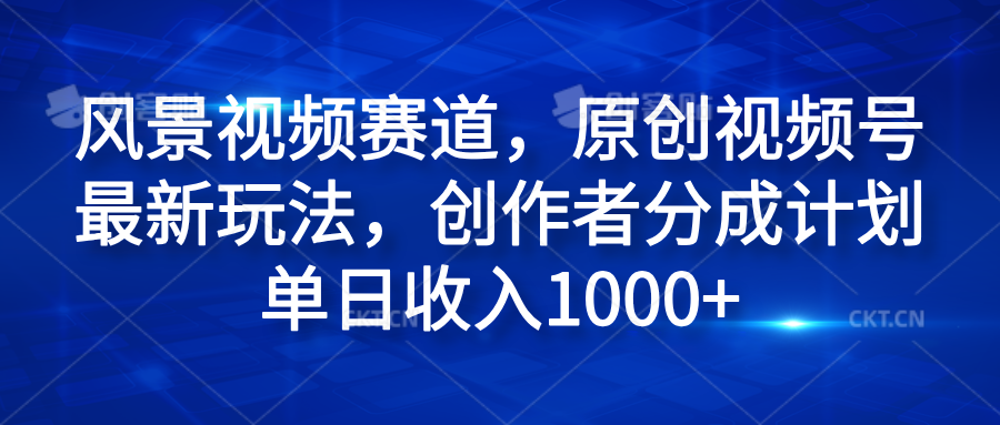 风景视频赛道，原创视频号最新玩法，创作者分成计划单日收入1000+白米粥资源网-汇集全网副业资源白米粥资源网