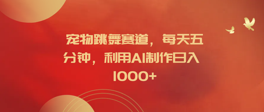 宠物跳舞赛道，每天五分钟，利用AI制作日入1000+白米粥资源网-汇集全网副业资源白米粥资源网