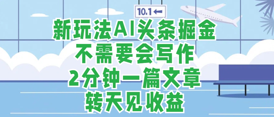 新玩法AI头条掘金，顺应大局总不会错，2分钟一篇原创文章，不需要会写作，AI自动生成，转天见收益，长久可操作，小白直接上手毫无压力白米粥资源网-汇集全网副业资源白米粥资源网