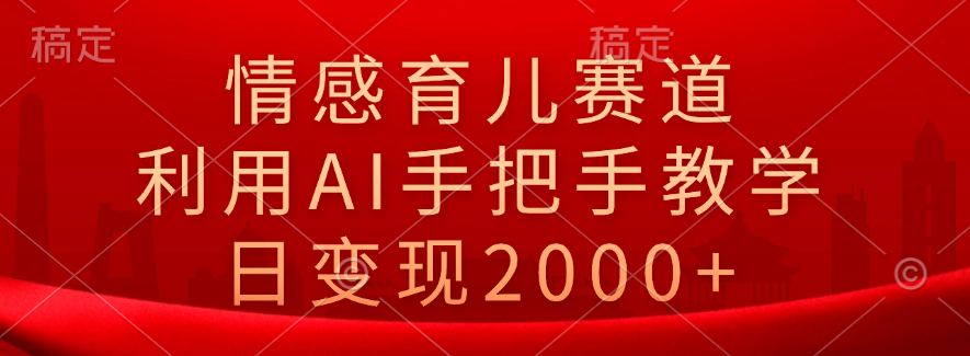 情感育儿赛道，利用AI手把手教学，日变现2000+白米粥资源网-汇集全网副业资源白米粥资源网