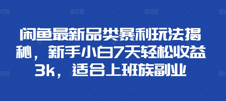 闲鱼最新品类暴利玩法揭秘，新手小白7天轻松赚3000+，适合上班族副业白米粥资源网-汇集全网副业资源白米粥资源网