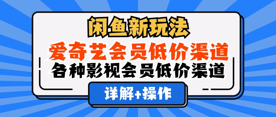 闲鱼新玩法，爱奇艺会员低价渠道，各种影视会员低价渠道详解白米粥资源网-汇集全网副业资源白米粥资源网