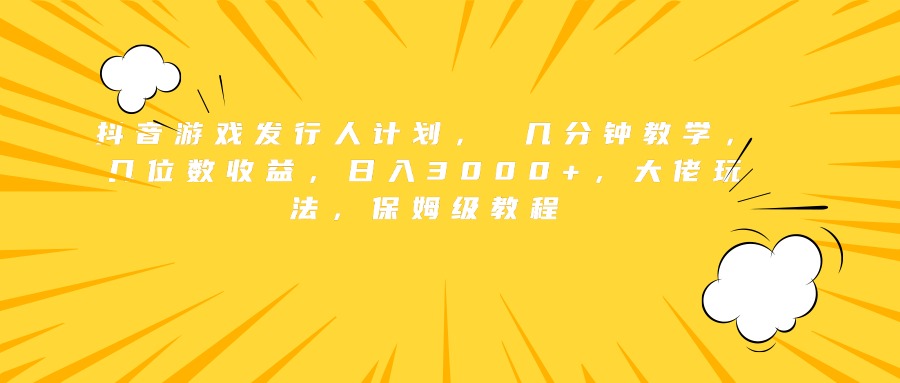 抖音游戏发行人计划， 几分钟教学，几位数收益，日入3000+，大佬玩法，保姆级教程白米粥资源网-汇集全网副业资源白米粥资源网